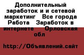 Дополнительный заработок и и сетевой маркетинг - Все города Работа » Заработок в интернете   . Орловская обл.